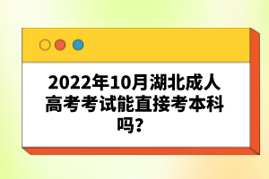 2022年10月湖北成人高考考試能直接考本科嗎？