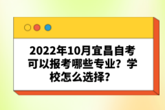 2022年10月宜昌自考可以報考哪些專業(yè)？學校怎么選擇？