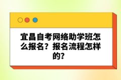 宜昌自考網(wǎng)絡(luò)助學班怎么報名？報名流程怎樣的？
