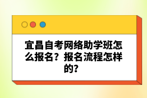宜昌自考網(wǎng)絡(luò)助學(xué)班怎么報(bào)名？報(bào)名流程怎樣的？