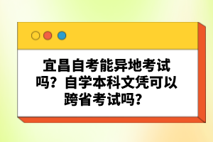宜昌自考能異地考試嗎？自學(xué)本科文憑可以跨省考試嗎？