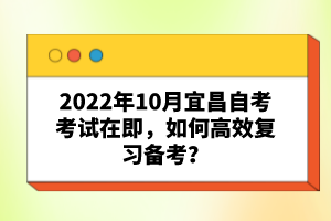 2022年10月宜昌自考考試在即，如何高效復(fù)習(xí)備考？