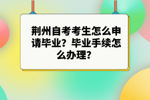 荊州自考考生怎么申請(qǐng)畢業(yè)？畢業(yè)手續(xù)怎么辦理？