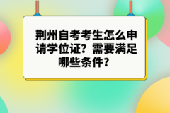 荊州自考考生怎么申請(qǐng)學(xué)位證？需要滿足哪些條件？
