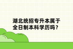湖北統(tǒng)招專升本屬于全日制本科學(xué)歷嗎？