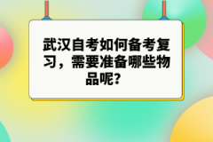 武漢自考如何備考復(fù)習(xí)，需要準(zhǔn)備哪些物品呢？
