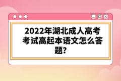 2022年湖北成人高考考試高起本語文怎么答題？