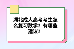 湖北成人高考考生怎么復(fù)習(xí)數(shù)學(xué)？有哪些建議？