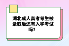 湖北成人高考考生被錄取后還有入學(xué)考試嗎？