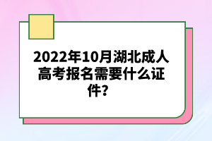 2022年10月湖北成人高考報(bào)名需要什么證件？