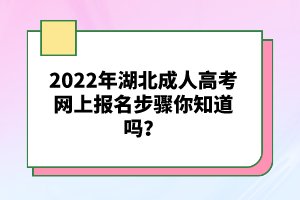 2022年湖北成人高考網(wǎng)上報名步驟你知道嗎？
