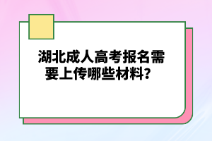 湖北成人高考報名需要上傳哪些材料？