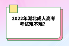 2022年湖北成人高考考試難不難？