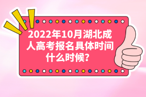 2022年10月湖北成人高考報名具體時間什么時候？