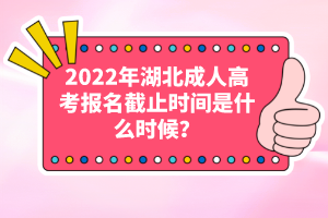 2022年湖北成人高考報(bào)名截止時(shí)間是什么時(shí)候？