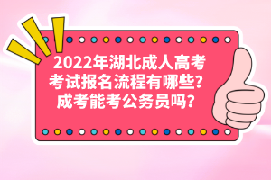 2022年湖北成人高考考試報(bào)名流程有哪些？成考能考公務(wù)員嗎？