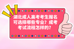 湖北成人高考考生報(bào)名可選擇哪些專業(yè)？成考考試流程怎樣的？