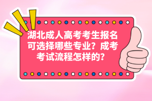 湖北成人高考考生報名可選擇哪些專業(yè)？成考考試流程怎樣的？
