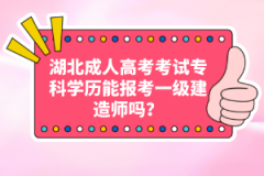湖北成人高考考試?？茖W(xué)歷能報(bào)考一級(jí)建造師嗎？