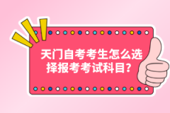 天門自考考生怎么選擇報考考試科目？