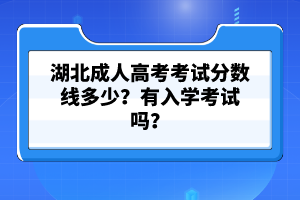 湖北成人高考考試分?jǐn)?shù)線多少？有入學(xué)考試嗎？