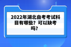 2022年湖北自考考試科目有哪些？可以缺考嗎？