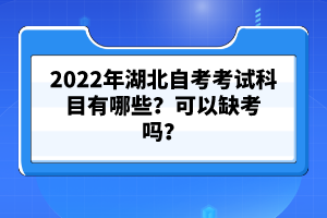 2022年湖北自考考試科目有哪些？可以缺考嗎？