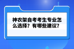 神農(nóng)架自考考生專業(yè)怎么選擇？有哪些建議？