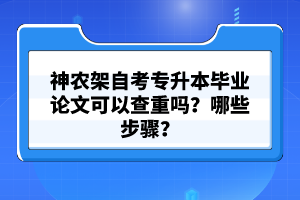 神農(nóng)架自考專升本畢業(yè)論文可以查重嗎？哪些步驟？