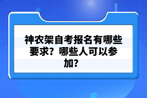 神農架自考報名有哪些要求？哪些人可以參加？