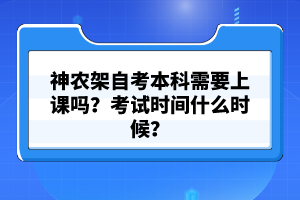 神農(nóng)架自考本科需要上課嗎？考試時(shí)間什么時(shí)候？