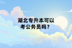 湖北專升本可以考公務(wù)員嗎？