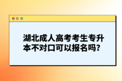 湖北成人高考考生專升本不對口可以報名嗎？