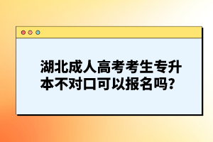 湖北成人高考考生專升本不對口可以報名嗎？