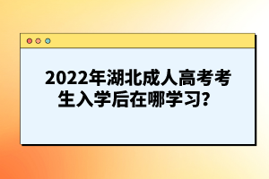 2022年湖北成人高考考生入學(xué)后在哪學(xué)習(xí)？