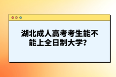 湖北成人高考考生能不能上全日制大學(xué)？