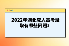 2022年湖北成人高考錄取有哪些問題？