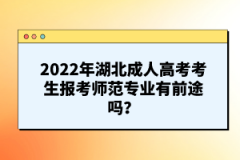 2022年湖北成人高考考生報考師范專業(yè)有前途嗎？