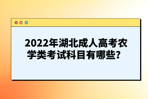 2022年湖北成人高考農(nóng)學(xué)類考試科目有哪些？