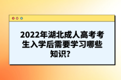 2022年湖北成人高考考生入學(xué)后需要學(xué)習(xí)哪些知識？