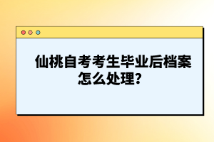 仙桃自考考生畢業(yè)后檔案怎么處理？