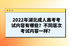 2022年湖北成人高考考試內容有哪些？不同層次考試內容一樣？