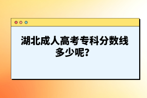 湖北成人高考專(zhuān)科分?jǐn)?shù)線多少呢？
