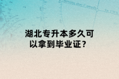 湖北專升本多久可以拿到畢業(yè)證？