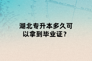 湖北專升本多久可以拿到畢業(yè)證？