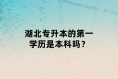 湖北專升本的第一學(xué)歷是本科嗎？
