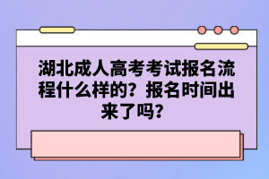 湖北成人高考考試報(bào)名流程什么樣的？報(bào)名時間出來了嗎？