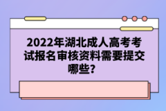 2022年湖北成人高考考試報名審核資料需要提交哪些？