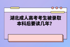 湖北成人高考考生被錄取本科后要讀幾年？