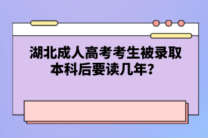 湖北成人高考考生被錄取本科后要讀幾年？